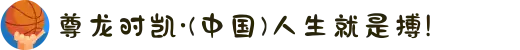 尊龙时凯·(中国)人生就是搏!